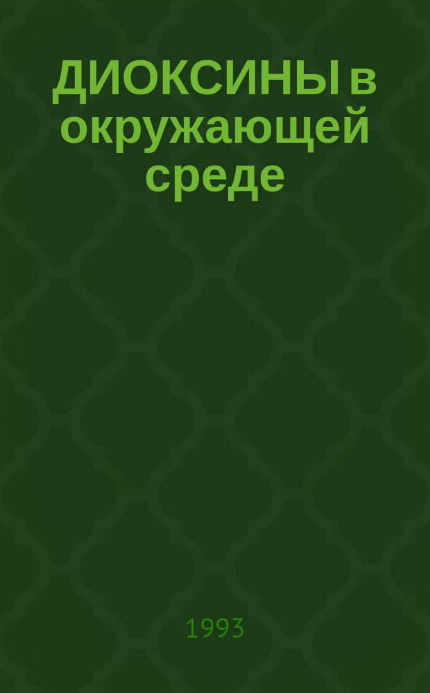 ДИОКСИНЫ в окружающей среде : Докл. межвед. рабочей группы по полихлорир. дибензо-пара-диоксинам (ПХДД) и полихлорир. дибензофуранам (ПХДФ) : Пер.