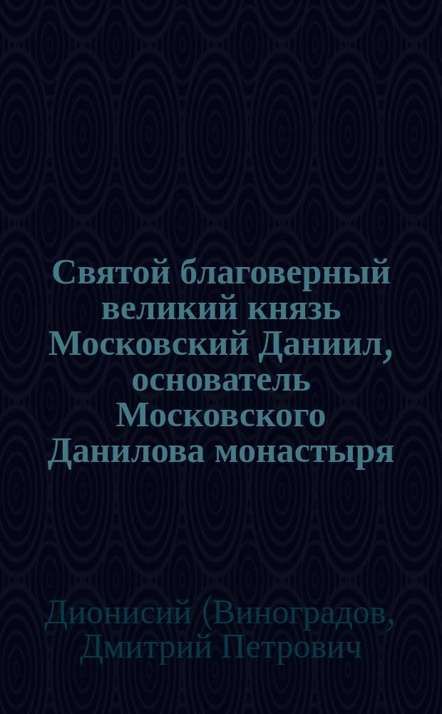 Святой благоверный великий князь Московский Даниил, основатель Московского Данилова монастыря