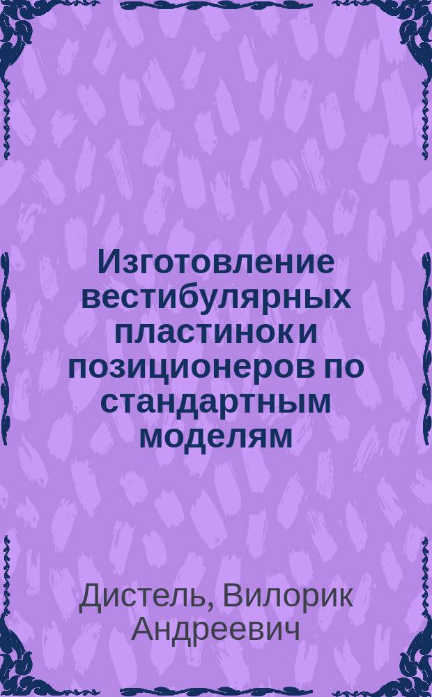 Изготовление вестибулярных пластинок и позиционеров по стандартным моделям : (Метод. рекомендации)