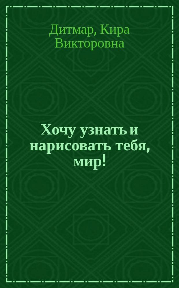 Хочу узнать и нарисовать тебя, мир! : Кн. для учителя