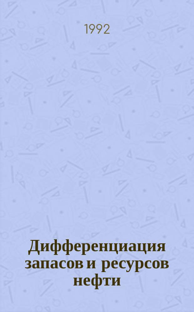 Дифференциация запасов и ресурсов нефти : Сб. науч. тр.