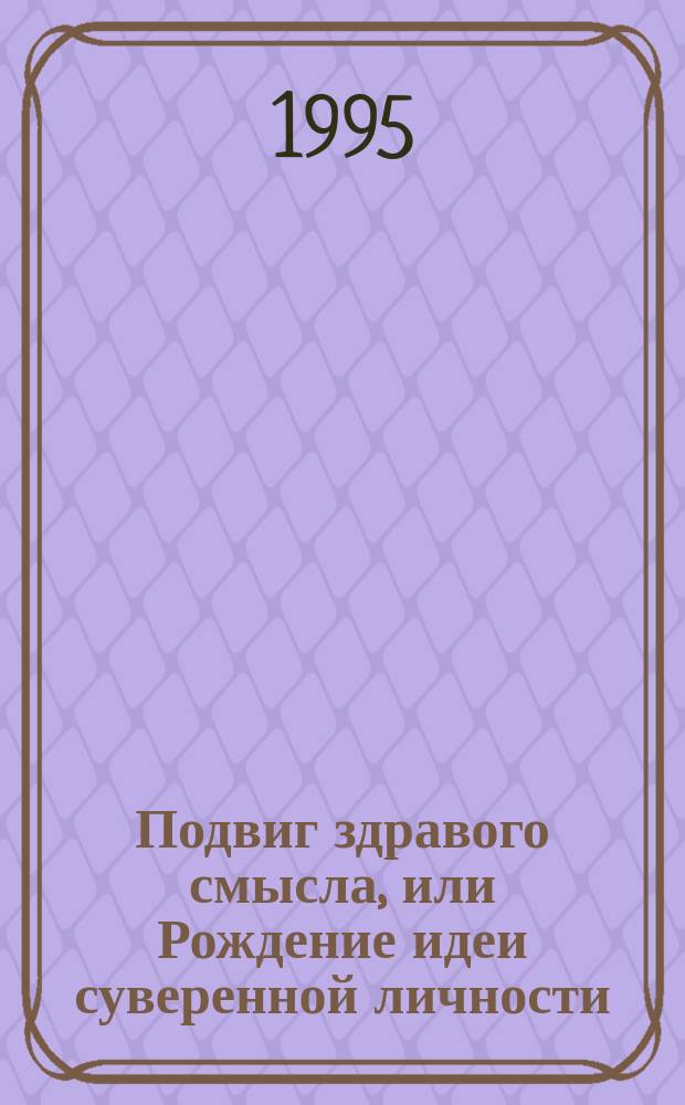 Подвиг здравого смысла, или Рождение идеи суверенной личности : (Гольбах, Гельвеций, Руссо)
