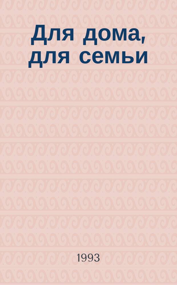 Для дома, для семьи : Кн. по домоводству