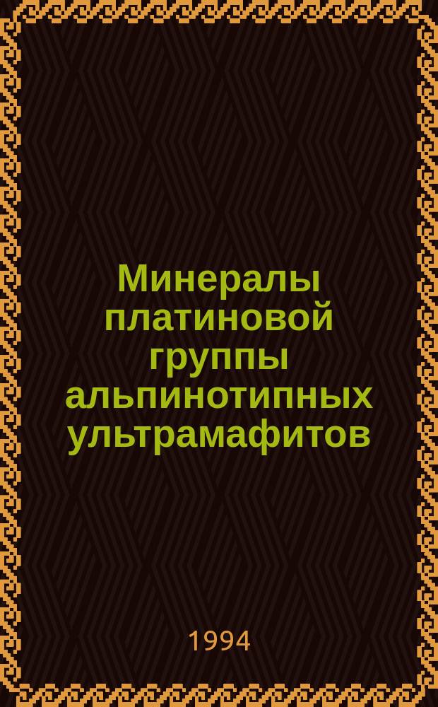 Минералы платиновой группы альпинотипных ультрамафитов = Platinum Group minerals in alpine-type ultramafics