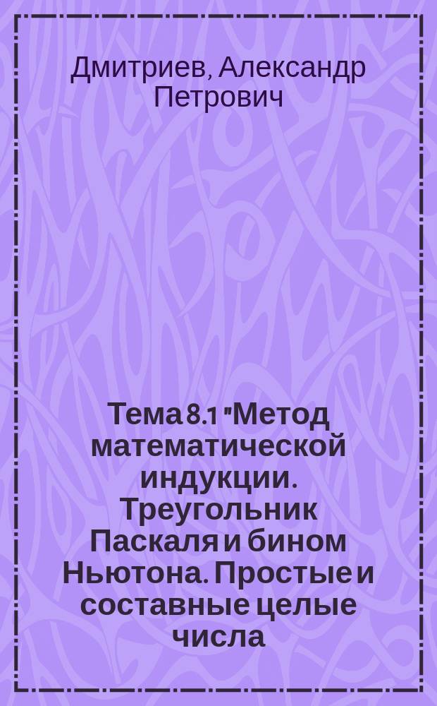 Тема 8.1 "Метод математической индукции. Треугольник Паскаля и бином Ньютона. Простые и составные целые числа, признаки делимости. Деление с остатком, числовые сравнения"