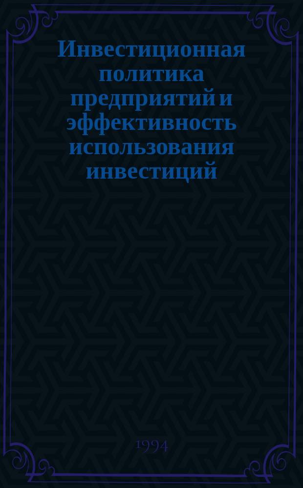 Инвестиционная политика предприятий и эффективность использования инвестиций : Учеб. пособие