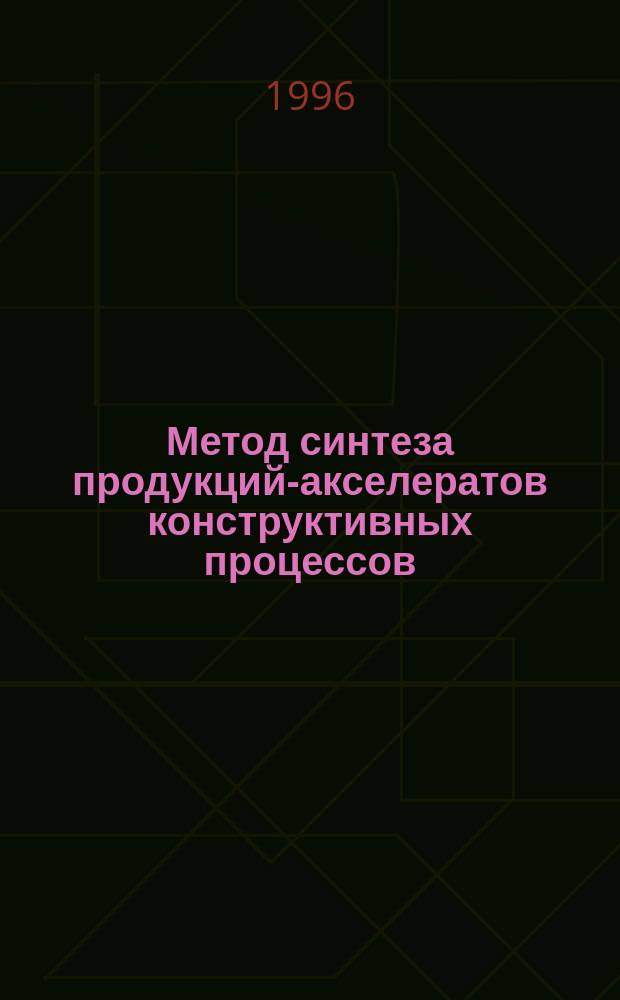 Метод синтеза продукций-акселератов конструктивных процессов