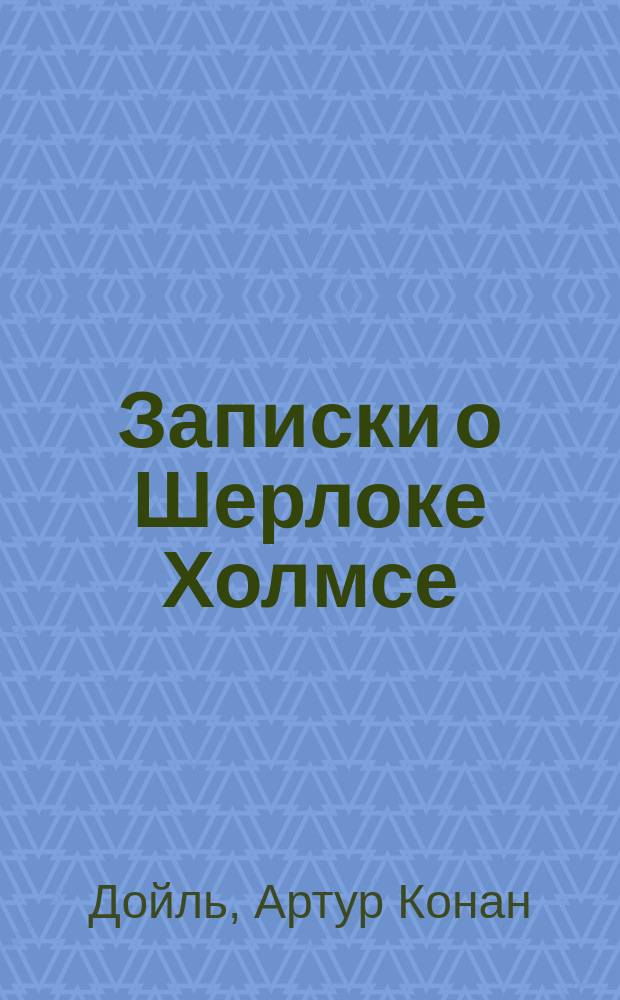 Записки о Шерлоке Холмсе : Для ст. шк. возраста : Перевод