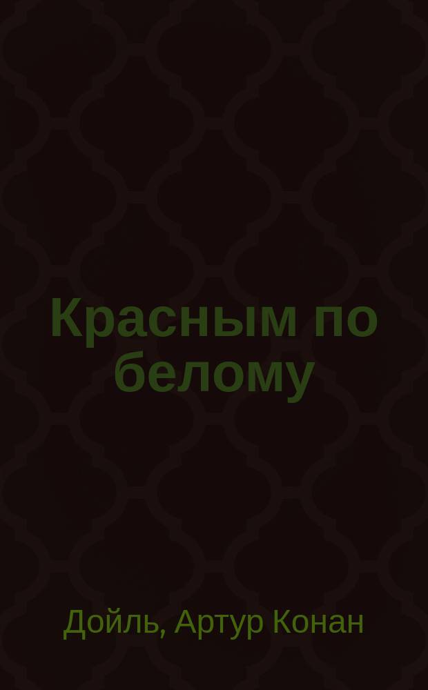 Красным по белому; Рассказы о Шерлоке Холмсе: Для сред. и ст. шк. возраста: Пер. с англ. / А. Конан Дойл; Худож. В. Румянцев