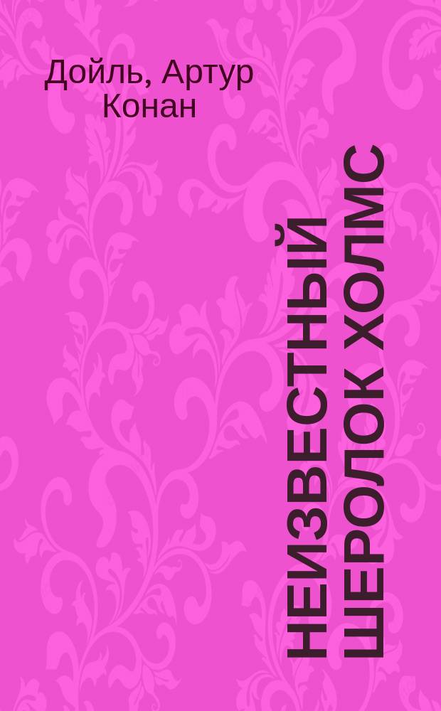 Неизвестный Шеролок Холмс : Сборник : Пер. с англ.