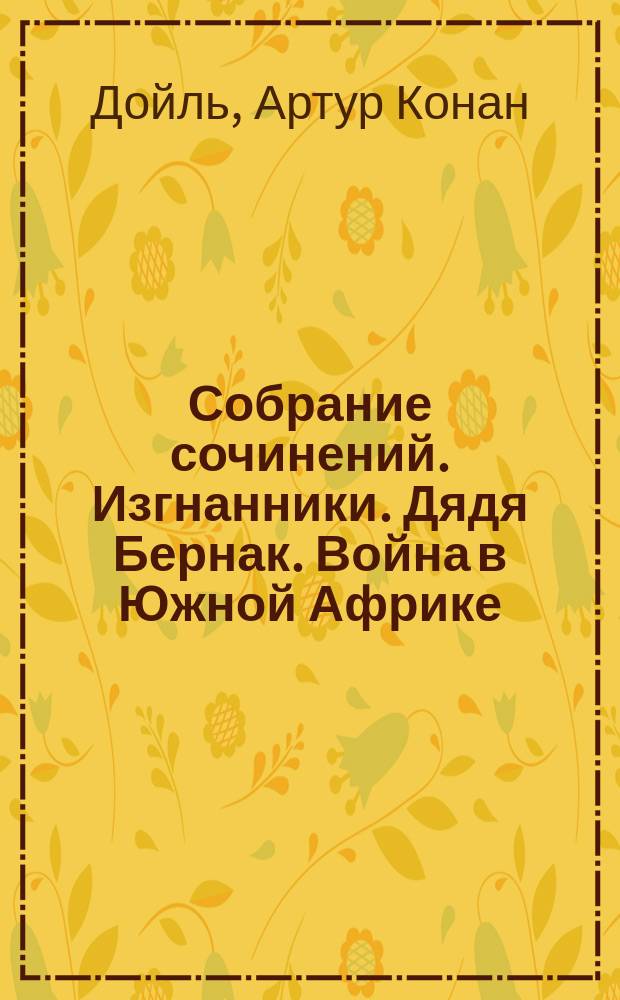 Собрание сочинений. Изгнанники. Дядя Бернак. Война в Южной Африке : Романы : Докум.-публицист. исслед. : Перевод