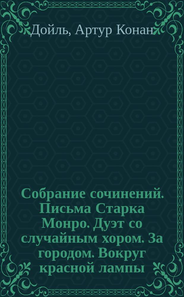 Собрание сочинений. Письма Старка Монро. Дуэт со случайным хором. За городом. Вокруг красной лампы. Романтические рассказы : Романы : (Записки врача) : Пер. с англ.