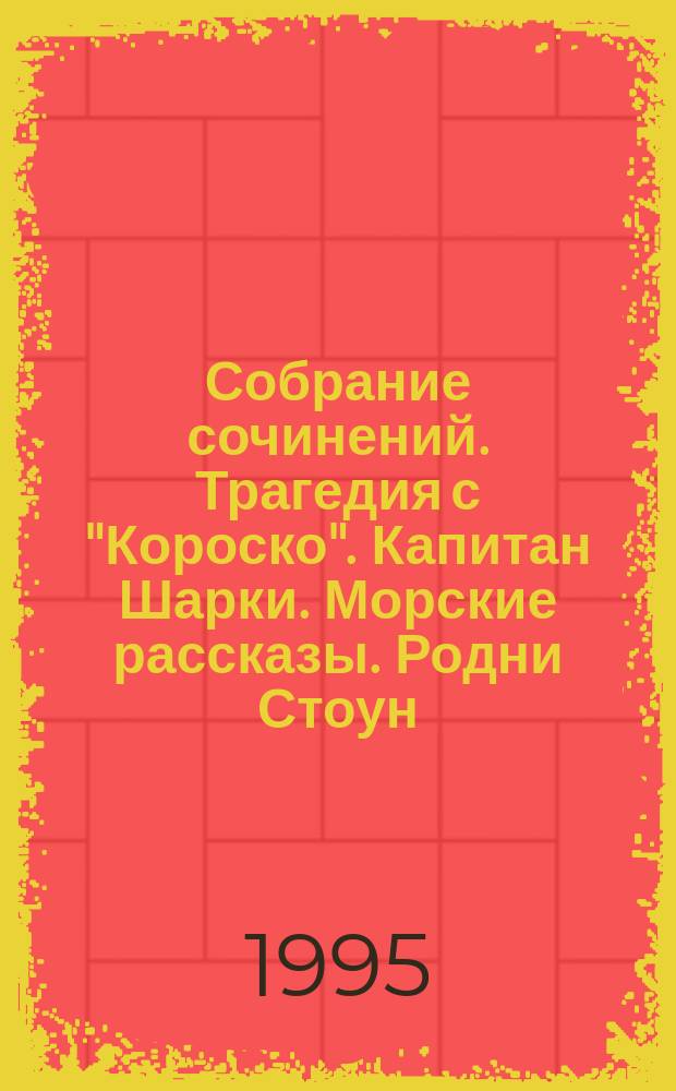 Собрание сочинений. Трагедия с "Короско". Капитан Шарки. Морские рассказы. Родни Стоун. Рассказы о боксе : Роман : Рассказы : Роман : Пер. с англ.