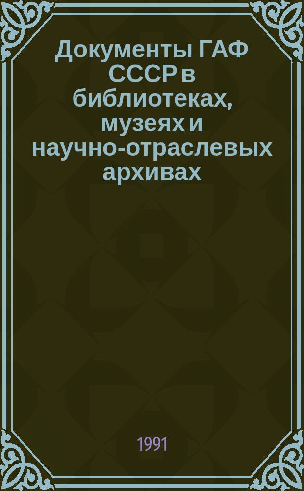 Документы ГАФ СССР в библиотеках, музеях и научно-отраслевых архивах : Справочник Гос. арх. фонда СССР