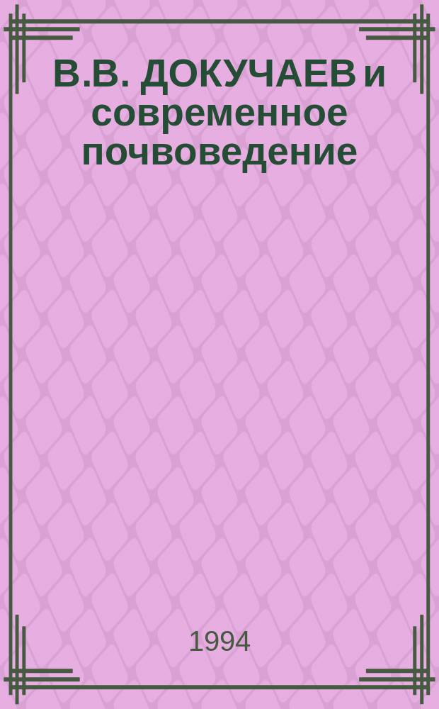 В.В. ДОКУЧАЕВ и современное почвоведение : Сб. науч. тр., посвящ. 100-летию каф. почвоведения