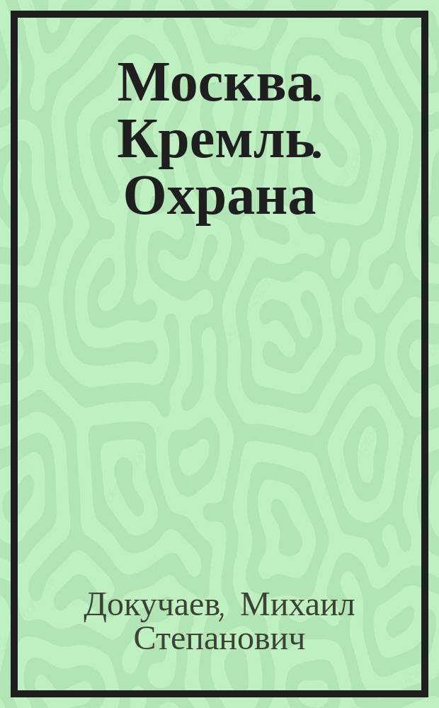 Москва. Кремль. Охрана : Воспоминания