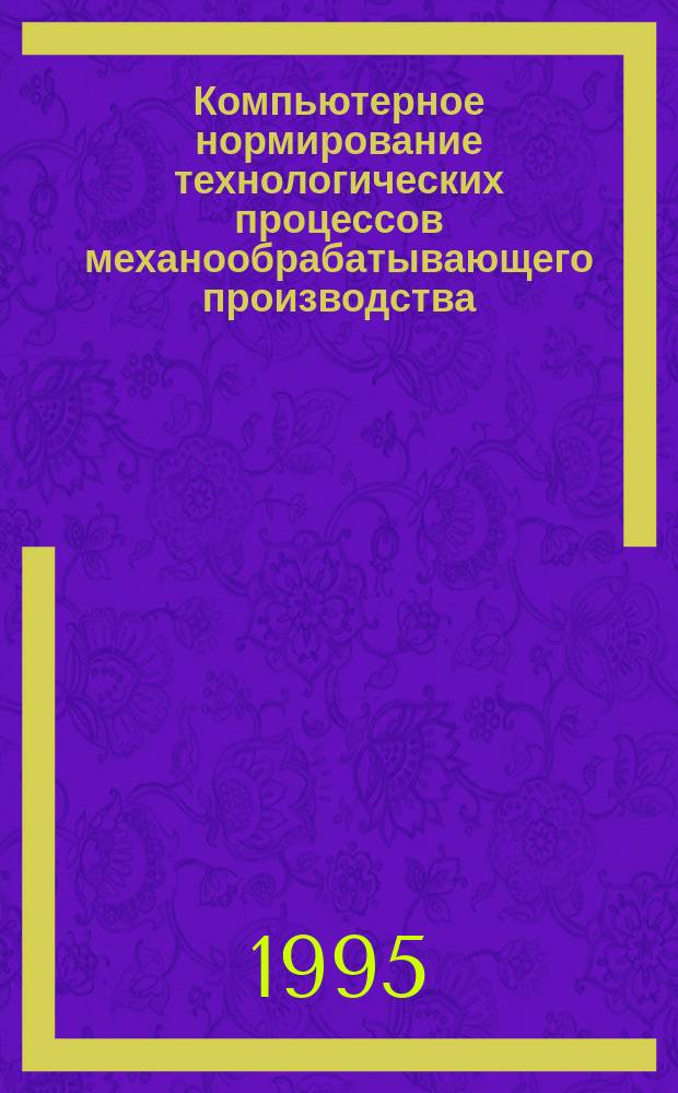 Компьютерное нормирование технологических процессов механообрабатывающего производства : Учеб. пособие для студентов ФАМ всех форм обучения