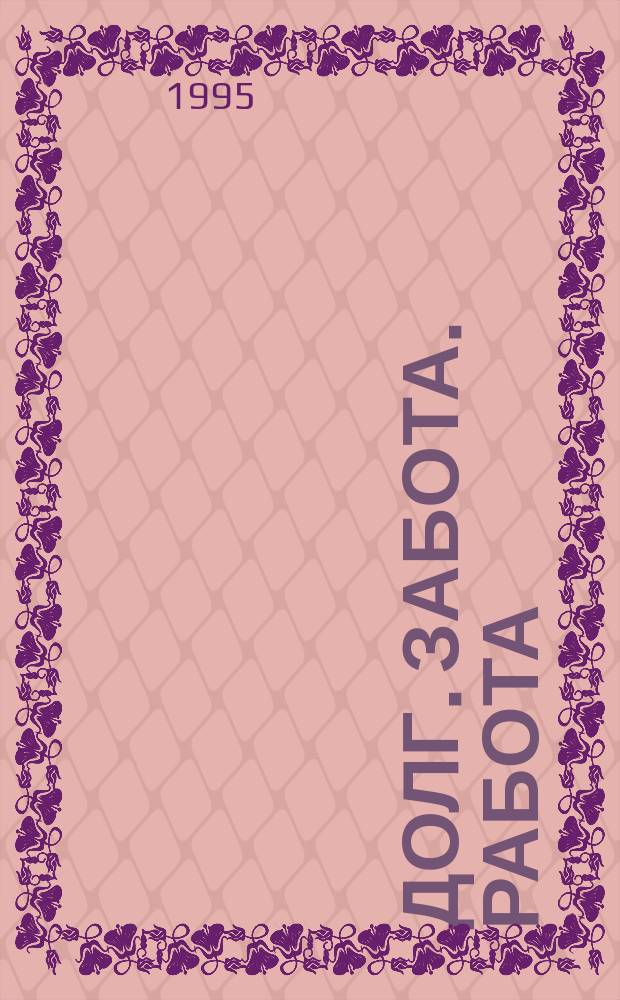 ДОЛГ. Забота. Работа : Информ.