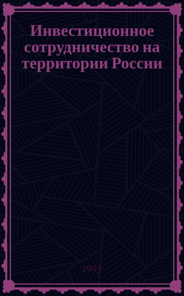 Инвестиционное сотрудничество на территории России : Экономика. Правовая поддержка. Техника орг