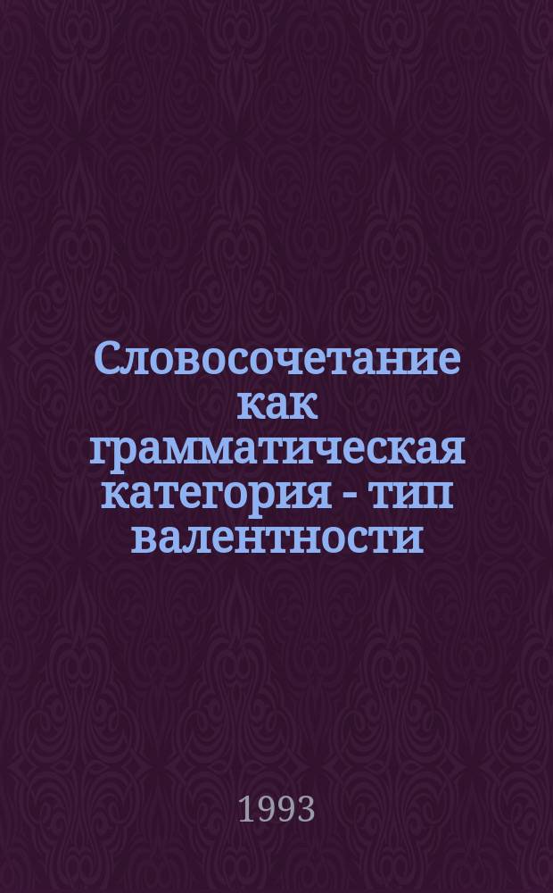 Словосочетание как грамматическая категория - тип валентности : Учеб. пособие
