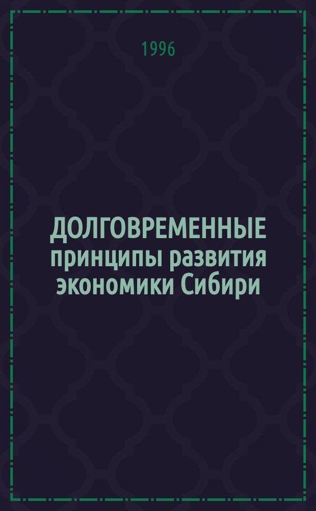 ДОЛГОВРЕМЕННЫЕ принципы развития экономики Сибири : Сб. науч. ст