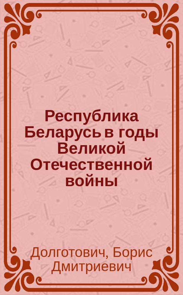 Республика Беларусь в годы Великой Отечественной войны : Учеб.-метод. пособие для студентов всех спец