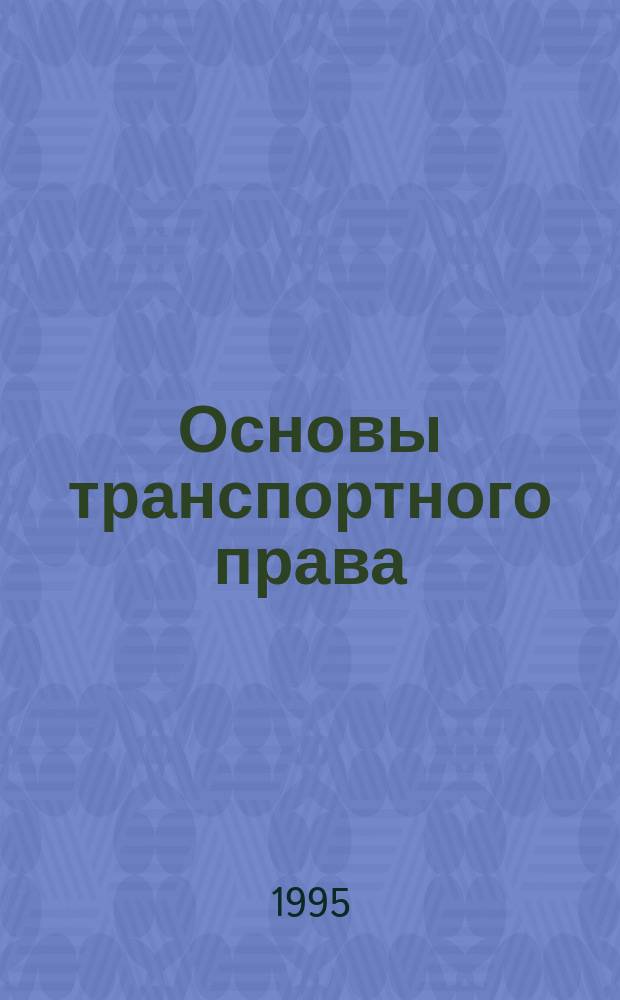 Основы транспортного права : (Ж.-д. трансп.) : Учеб. для вузов для специальностей ж.-д. трансп.