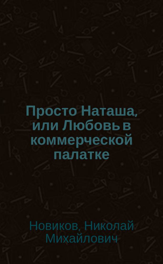 Просто Наташа, или Любовь в коммерческой палатке : Роман