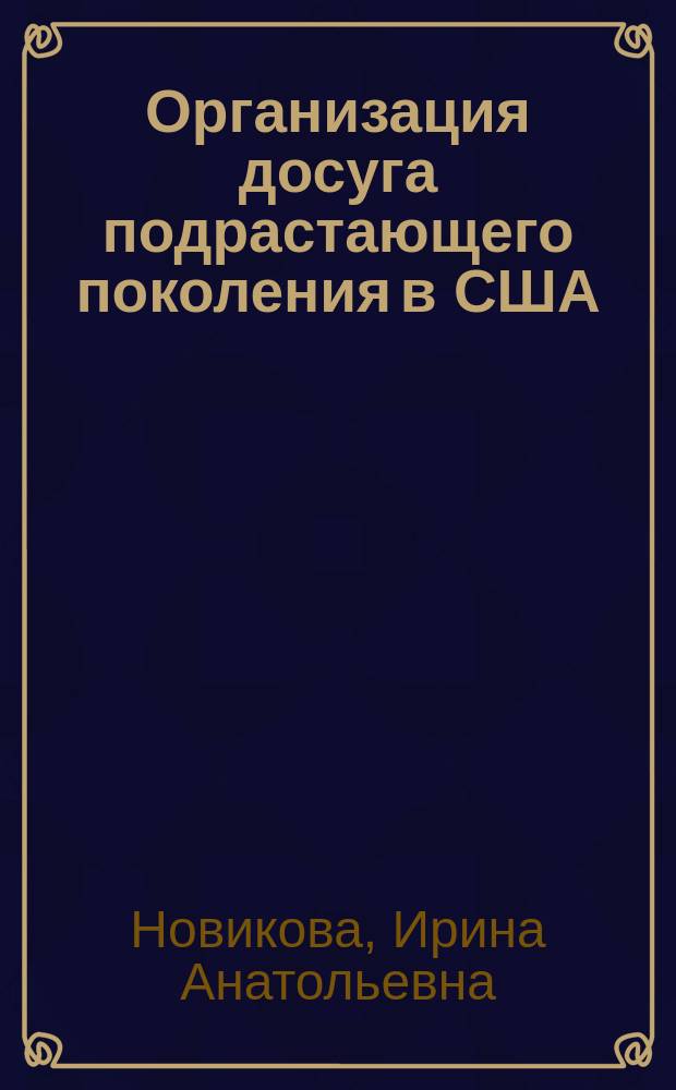 Организация досуга подрастающего поколения в США: традиция и современность : Учеб. пособие по специализации "Культ.-просвет. работа среди детей и подростков"