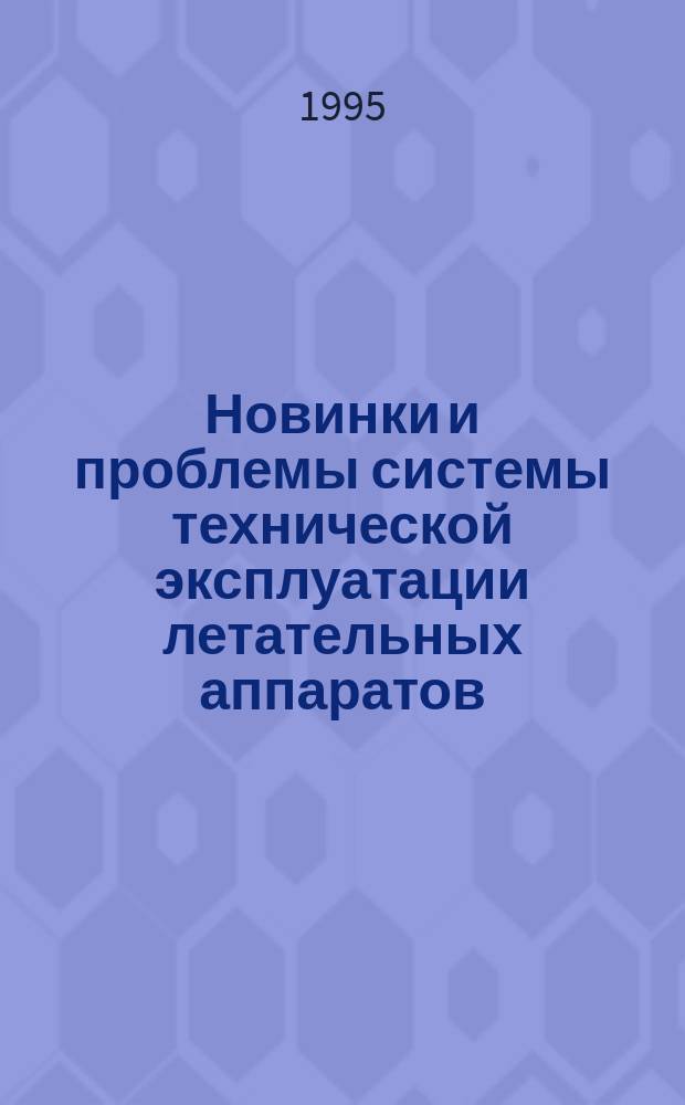 Новинки и проблемы системы технической эксплуатации летательных аппаратов : Сб. науч. тр