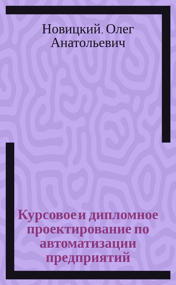 Курсовое и дипломное проектирование по автоматизации предприятий : Учеб. пособие для сред. спец. учеб. заведений системы заготовок