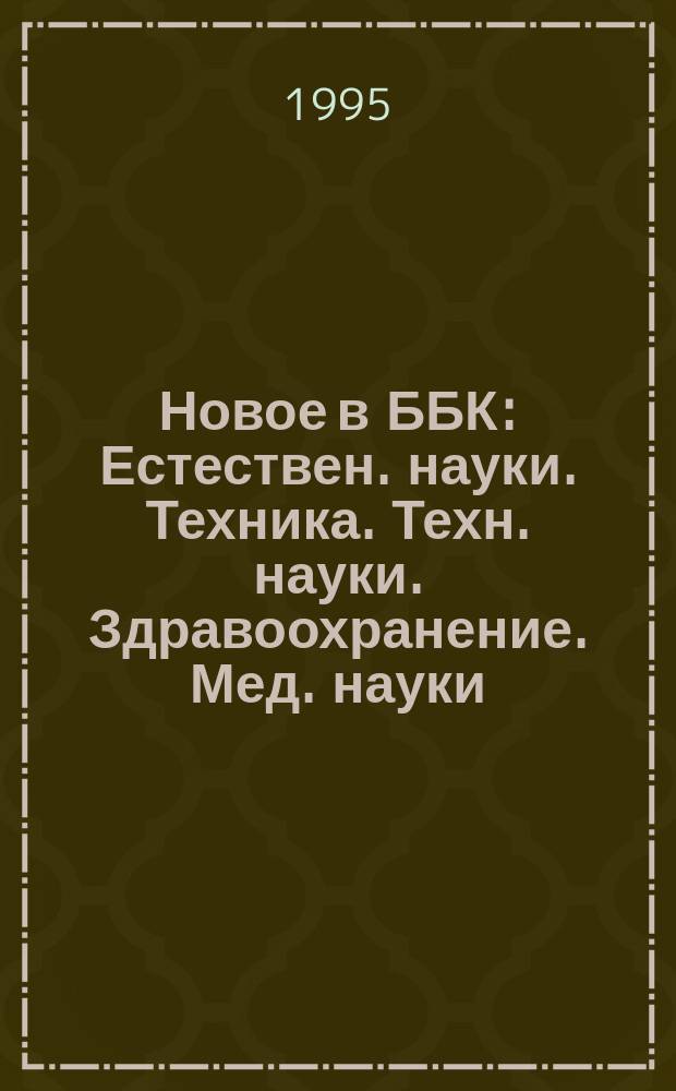 Новое в ББК : Естествен. науки. Техника. Техн. науки. Здравоохранение. Мед. науки