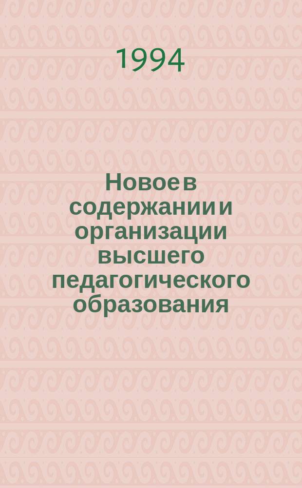 Новое в содержании и организации высшего педагогического образования : Материалы всерос. науч.-практ. конф., 23-24 нояб. 1993 г
