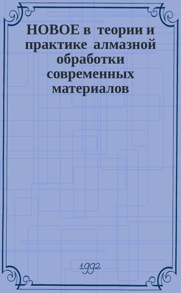 НОВОЕ в теории и практике алмазной обработки современных материалов : Сб. науч. тр