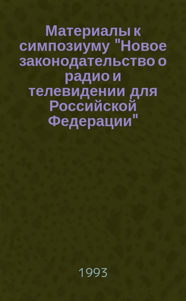 Материалы к симпозиуму "Новое законодательство о радио и телевидении для Российской Федерации" (международный, федеральный и региональный уровни), 18-19 февраля 1993 г. : Пер. с нем.