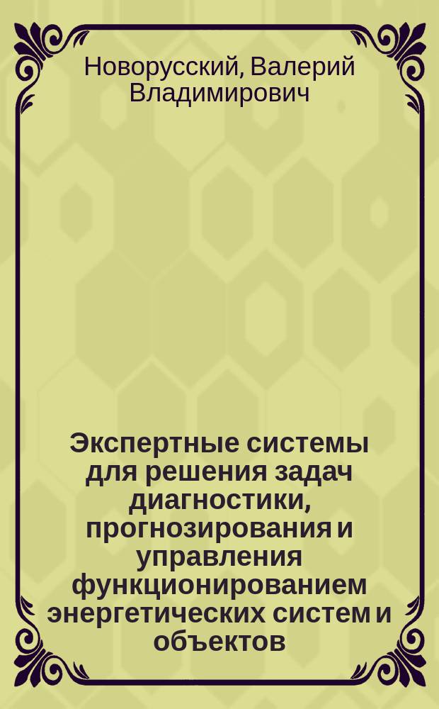 Экспертные системы для решения задач диагностики, прогнозирования и управления функционированием энергетических систем и объектов : (Подходы к синтезу)