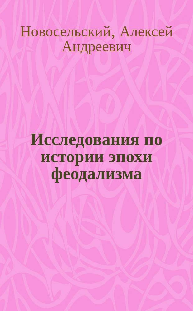 Исследования по истории эпохи феодализма : Науч. наследие : Сборник