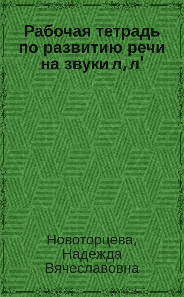 Рабочая тетрадь по развитию речи на звуки [л], [л'] : (Логопед. тетр.)