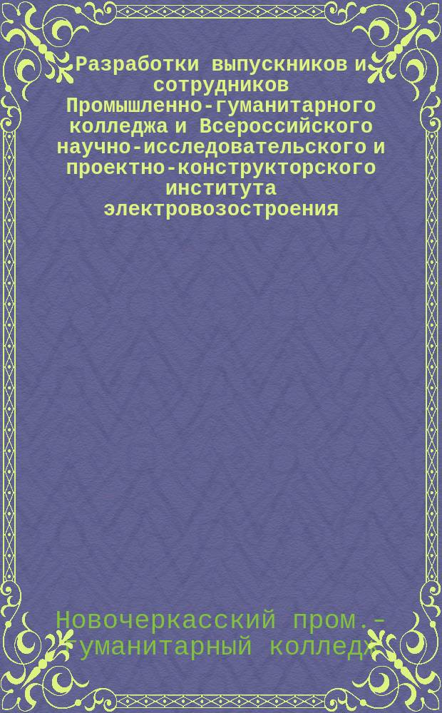 Разработки выпускников и сотрудников Промышленно-гуманитарного колледжа и Всероссийского научно-исследовательского и проектно-конструкторского института электровозостроения : Сб. ст.