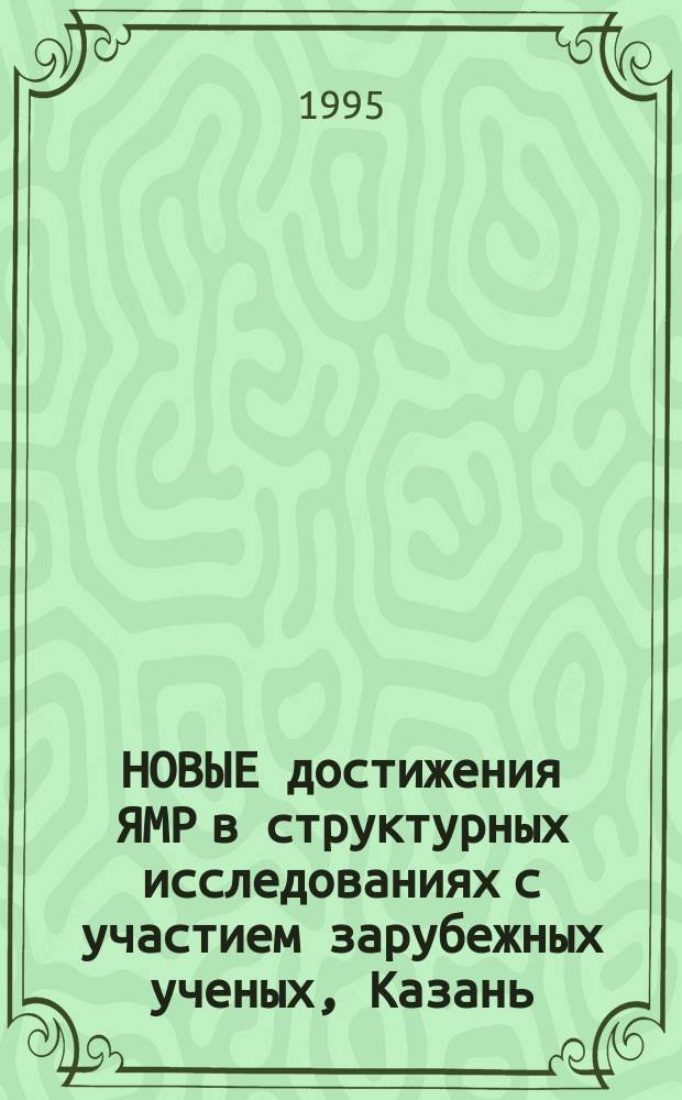 НОВЫЕ достижения ЯМР в структурных исследованиях с участием зарубежных ученых, Казань, 5-7 апреля 1995 г. : 2 Всерос. семинар : Материалы семинара