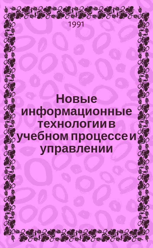 Новые информационные технологии в учебном процессе и управлении : Тез докл. VIII респ. науч.-практ. конф., 23-24 мая 1991 г., Омск