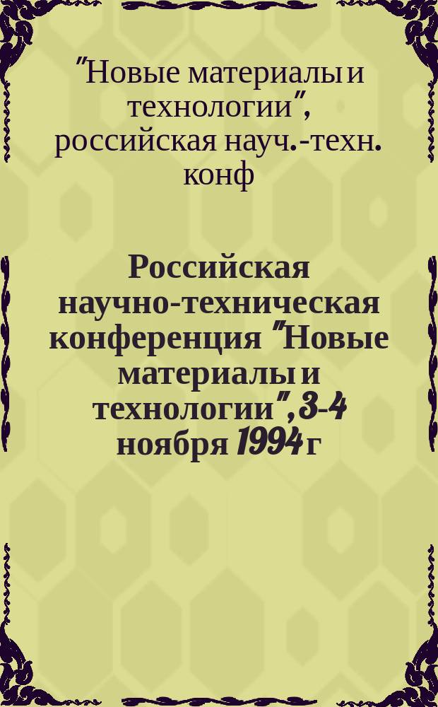 Российская научно-техническая конференция "Новые материалы и технологии", 3-4 ноября 1994 г. : Направление : Композиц. керам., порошковые материалы и покрытия : Тез. докл
