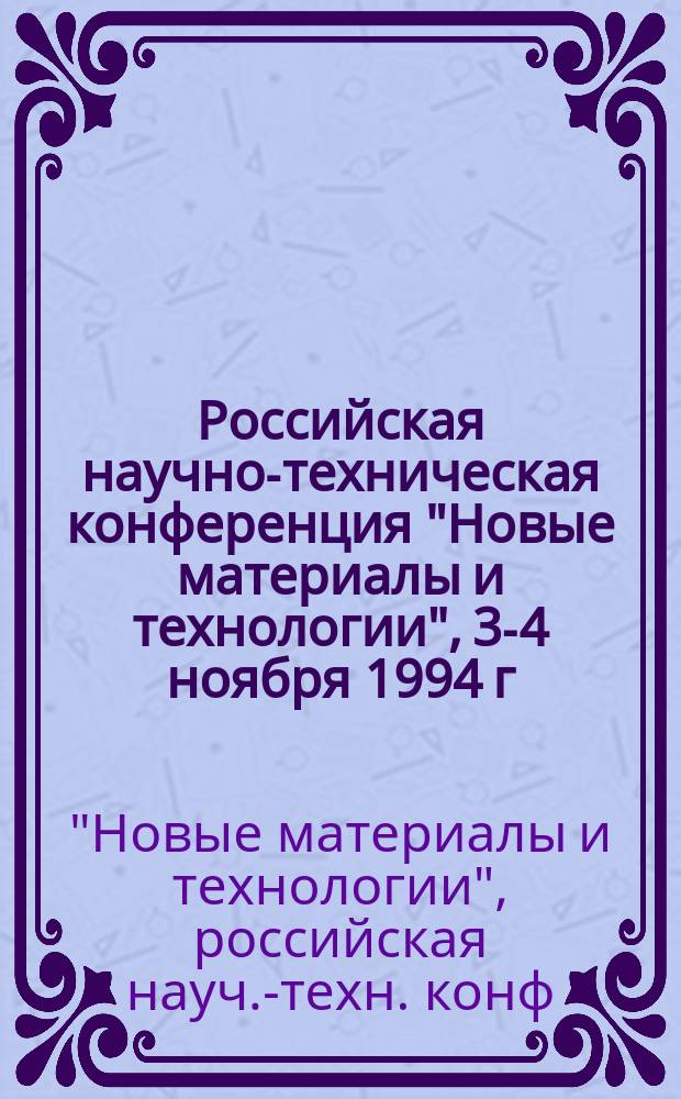 Российская научно-техническая конференция "Новые материалы и технологии", 3-4 ноября 1994 г. : Направление : Метал. материалы, методы их обраб. : Тез. докл