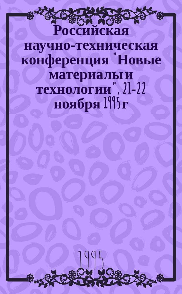 Российская научно-техническая конференция "Новые материалы и технологии", 21-22 ноября 1995 г. : Направление "Интенсив. технологии в пр-ве летат. аппаратов" : Тез. докл