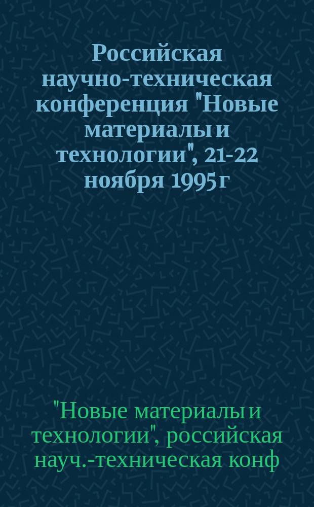 Российская научно-техническая конференция "Новые материалы и технологии", 21-22 ноября 1995 г. : Направление "Композиц. керам. порошковые материалы и покрытия" : Тез. докл