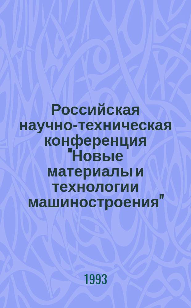 Российская научно-техническая конференция "Новые материалы и технологии машиностроения", 18-19 ноября 1993 г. : 5 : Секция "Технология изготовления изделий из композиц. материалов" : Тез. докл