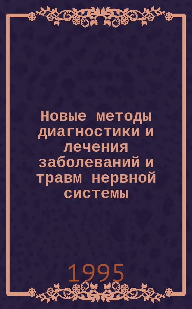 Новые методы диагностики и лечения заболеваний и травм нервной системы : Сб. науч. работ III Дальневост. науч.-практ. конф. нейрохирургов и невропатологов (Хабаровск, окт. 1995 г.)