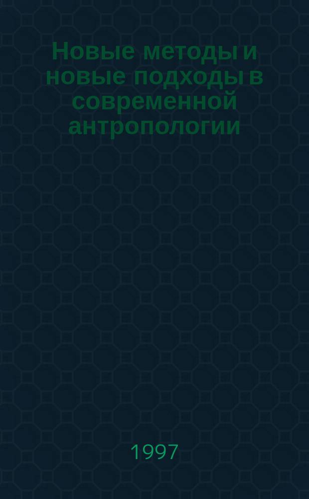 Новые методы и новые подходы в современной антропологии : Материалы первой конф. Рос. отд-ния Европ. антропол. ассоц. 24-25 апр. 1996 г.