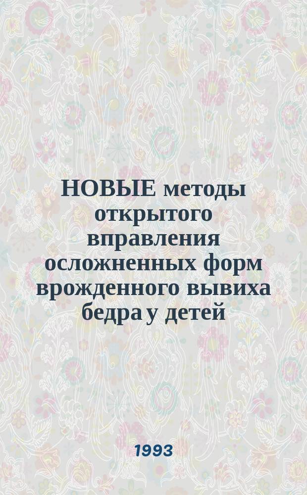 НОВЫЕ методы открытого вправления осложненных форм врожденного вывиха бедра у детей : Метод. рекомендации