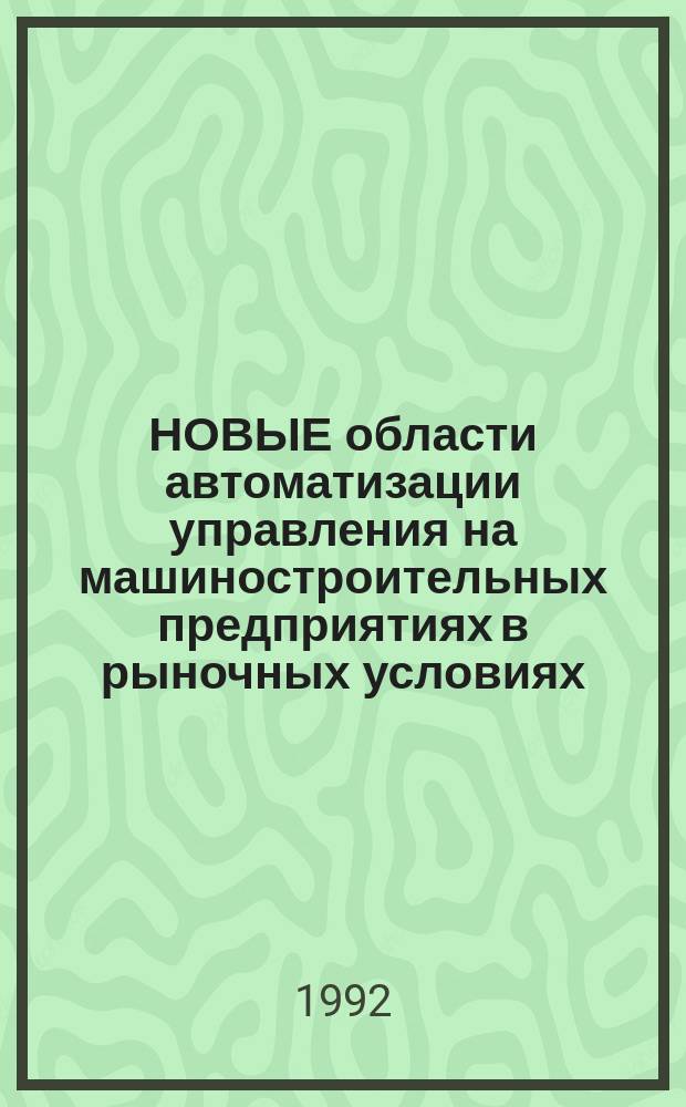НОВЫЕ области автоматизации управления на машиностроительных предприятиях в рыночных условиях : Сб. ст.